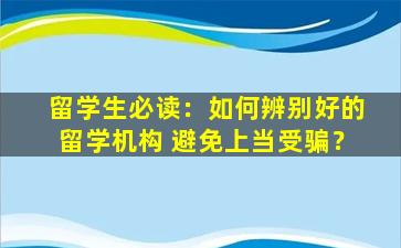 留学生必读：如何辨别好的留学机构 避免上当受骗？